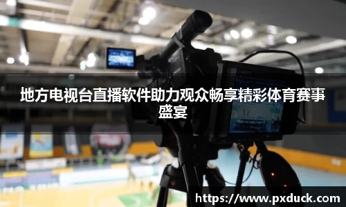 地方电视台直播软件助力观众畅享精彩体育赛事盛宴