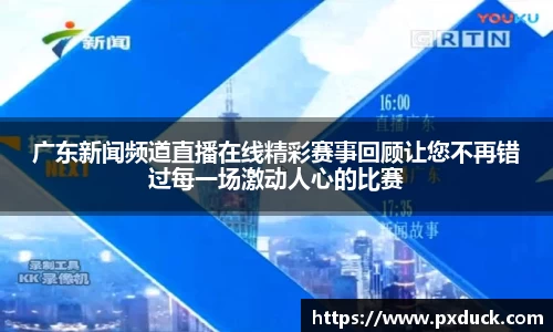 广东新闻频道直播在线精彩赛事回顾让您不再错过每一场激动人心的比赛
