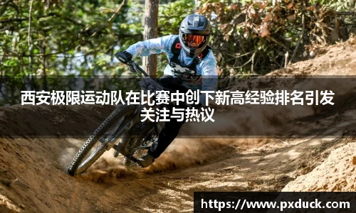 西安极限运动队在比赛中创下新高经验排名引发关注与热议