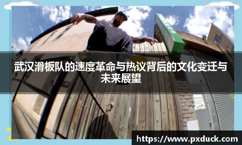 武汉滑板队的速度革命与热议背后的文化变迁与未来展望