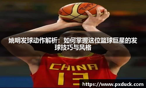 姚明发球动作解析：如何掌握这位篮球巨星的发球技巧与风格