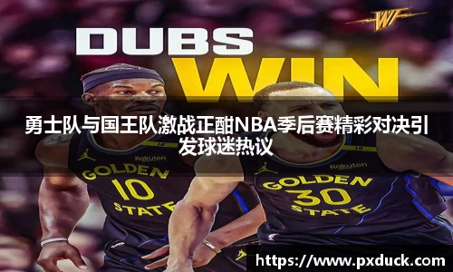 勇士队与国王队激战正酣NBA季后赛精彩对决引发球迷热议